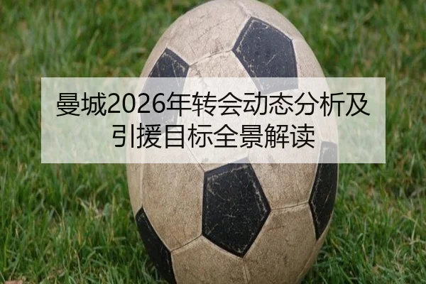 曼城2026年转会动态分析及引援目标全景解读