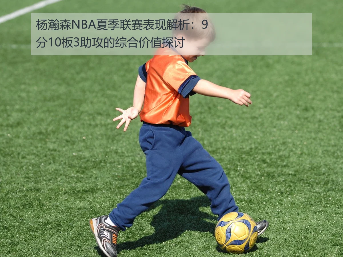 杨瀚森NBA夏季联赛表现解析:9分10板3助攻的综合价值探讨