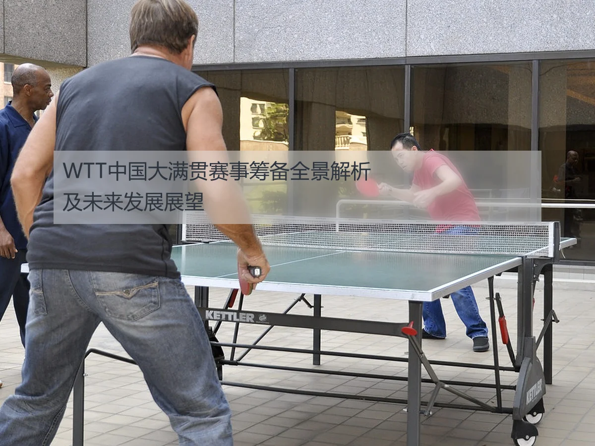WTT中国大满贯赛事筹备全景解析及未来发展展望